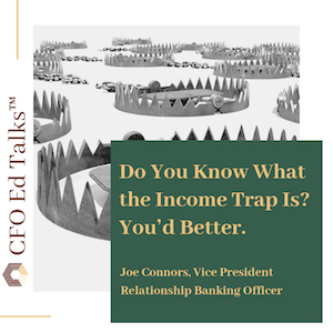 CFO Ed Talk: Do You Know What the Income Trap Is? You’d Better.